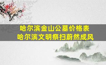 哈尔滨金山公墓价格表 哈尔滨文明祭扫蔚然成风